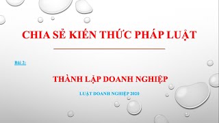 Bài giảng Luật Doanh nghiệp 2020 _ Bài 2_ Đăng ký Thành lập doanh nghiệp