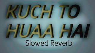 KUCH TO HUAA HAI || Slowed Reverb