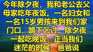 今年除夕夜，我和老公去父母家吃年夜饭。一名妇女和一名15岁男孩来到我们家门口，跪下乞讨。除夕夜一起吃晚饭，正当我们迷茫的时候，爸爸说。#消散的味道 #為人處事 #道聽塗說 #情感故事 #唯美频道