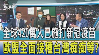 少康開講│全球420萬人已施打新冠疫苗 歐盟全面接種台灣痴痴等?