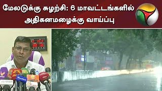 மேலடுக்கு சுழற்சி: 6 மாவட்டங்களில் அதிகனமழைக்கு வாய்ப்பு | TamilNadu | Rain