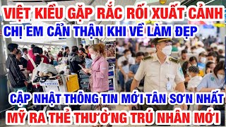 VIỆT KIỀU GẶP RẮC RỐI KHI XUẤT CẢNH CHỊ EM CẨN THẬN KHI VỀ NƯỚC LÀM ĐẸP | MỸ RA THẺ THƯỜNG TRÚ MỚI