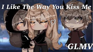 I like the way you kiss me | GLMV | Part 2