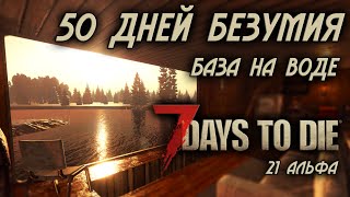 50 дней безумия в 7 Days to Die \\ база на воде \\ последнее выживание в 21 альфе