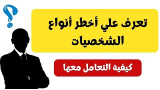 أخطر أنواع الشخصيات  ممن حولك و كيفية التعامل مع كل منها