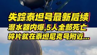 深海失踪“泰坦”号最新后续！潜水器内爆，5人全部死亡，碎片就在泰坦尼克号附近...