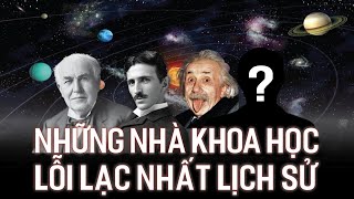 NHỮNG NHÀ KHOA HỌC LỖI LẠC NHẤT LỊCH SỬ BẤT NGỜ CÁI TÊN CUỐI CÙNG