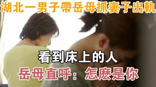 湖北一男子帶岳母抓妻子出軌，看到床上的人，岳母直呼：怎么是你【異聞集錦】