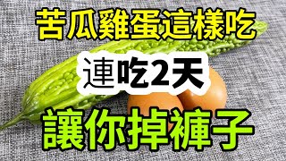 夏天身體肥胖、肚子大不用怕！ ！苦瓜雞蛋每天這樣吃，連吃2天快速刮脂瘦身，肚子平了，大肚腩不見了，太神奇了