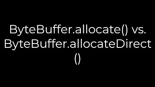 Java :ByteBuffer.allocate() vs. ByteBuffer.allocateDirect(5solution)