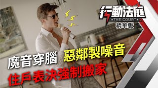 魔音穿腦 惡鄰製噪音 住戶表決強制搬家｜行動法庭 第74集 精華版｜蘇家宏 陳泰源