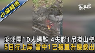 溯溪團10人遇難 4失聯1吊掛山壁 5自行上岸 當中1已被直升機救出｜TVBS新聞@TVBSNEWS02