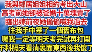 我與鄰居姐姐相約考出大山，高考前她卻被爸媽十萬塊賣了，臨出嫁前夜她偷偷喊我過去，往我手中塞了一個舊布包，囑我一定等明天考完試再打開，不料隔天看清裏面東西後我傻了||笑看人生情感生活