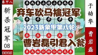 象棋神少帅：2023新象甲第八轮 曹岩磊引君入瓮 弃车砍马杀于幼华