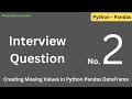 Q.2)  How to Create Missing Values in Python Pandas DataFrame ??? #interview
