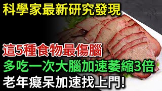 科學家最新研究！這5種食物最傷腦，50歲後多吃一次，大腦加速萎縮3倍！老年癡呆加速找上門！就算再喜歡吃都要忌口！