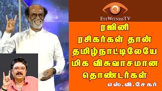 ரஜினி ரசிகர்கள் தான் தமிழ்நாட்டிலேயே மிக விசுவாசமான தொண்டர்கள் எஸ். வி. சேகர்