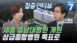 [집중인터뷰] 세종 충남대병원 개원 D-2, 세종 유일 상급종합병원 목표 / KBS 뉴스7 대전 세종 충남 (07.14)