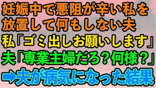 【スカッとする話】妊娠中で悪阻が辛い私を放置して何もしない夫。私「重いの辛いからゴミ出しお願い」夫「は？専業主婦だよね？何様？」→出産後、夫が病気になったので