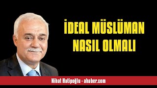 NİHAT HATİPOĞLU: İDEAL MÜSLÜMAN NASIL OLMALI - SESLİ KÖŞE YAZISI