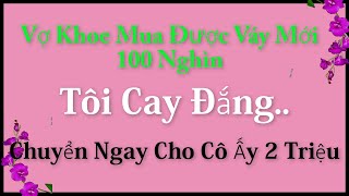 Vợ Khoe Mua Được Váy Mới 100 Nghìn..Tôi Cay Đắng Chuyển Ngay Cho Cô Ấy 2 Triệu