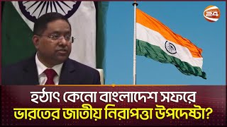 হঠাৎ কেনো বাংলাদেশ সফরে ভারতের জাতীয় নিরাপত্তা উপদেষ্টা? | India | Channel 24