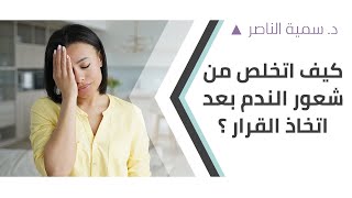 د.سمية الناصر | كيف اتخلص من شعور الندم بعد اتخاذ القرار؟