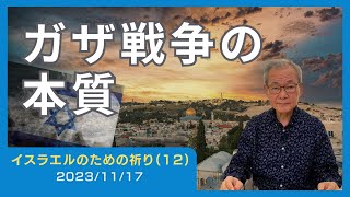 ガザ戦争の本質【イスラエルのための祈り(12)】2023.11.17