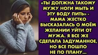 «Ты должна такому мужу ноги мыть и воду пить» - мама жестко высказалась о моем желании уйти от мужа