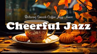 Cheerful Autumn Jazz ☕ Relaxing Smooth Coffee Jazz Music and Bossa Nova Piano to Positive Moods