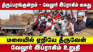 மலையில் ஏறியே தீருவேன்  | திருப்பரங்குன்றம் - வேலூர் இப்ராகிம் கைது  | THIRUPPARANKUNRAM