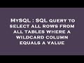 MySQL : SQL query to select all rows from all tables where a wildcard column equals a value