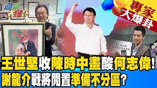 【週末大爆卦】王世堅收陳時中畫酸何志偉!謝龍介戰將閒置準備不分區?@中天新聞CtiNews