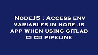NodeJS : Access env variables in node js app when using gitlab ci cd pipeline