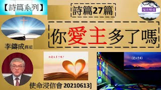 【詩篇系列】詩篇27篇 講題 你愛主多了嗎 李鑄成傳道 [使命浸信會 20210613] (福音頻道 20220813)