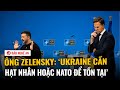 Ông Zelensky: ‘Ukraine cần hạt nhân hoặc NATO để tồn tại’