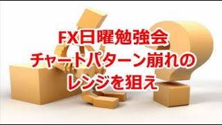 FX日曜勉強会  チャートパターン崩れのレンジを狙え