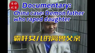 他从自己亲生女儿9岁开始，就霸奸自己女儿长达8年之久Documentary：China case: Demon father who raped daughter（案件纪实剧场）