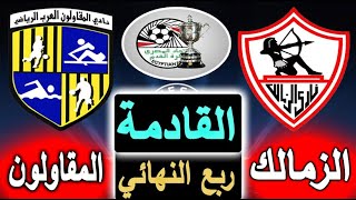 موعد مباراة الزمالك والمقاولون العرب القادمة في ربع نهائي كأس مصر والقناة الناقلة والملعب