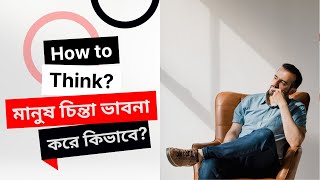 মানুষ চিন্তা ভাবনা করে কিভাবে - How to think every single human?