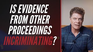 IS EVIDENCE FROM OTHER PROCEEDINGS INCRIMINATING?