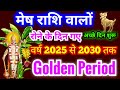 मेष राशि रोने के दिन गए अब अच्छे दिन शुरू | वर्ष 2025 से 2030 तक Golden Period