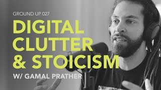 Ground Up 027 - Digital Clutter & Stoicism w/ Gamal Prather