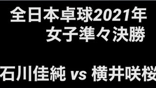 全日本卓球2021 女子準々決勝  石川佳純(全農) vs 横井咲桜(四天王寺高)