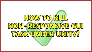 Ubuntu: How to kill non-responsive GUI task under Unity? (5 Solutions!!)