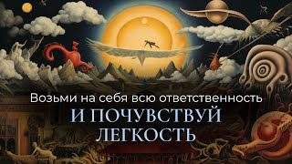 Возьми на себя ВСЮ ответственность и почувствуй ЛЕГКОСТЬ