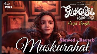Muskurahat (Slowed + Reverb) | Gangubai | Arijit Singh Lofi
