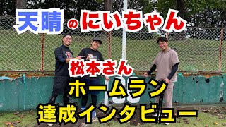 【３５分で人生初ホームラン達成！】天晴の松本さんにホームラン達成インタビュー