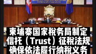 柬埔寨国家税务局正制定信托（Trust）征税法规，以确保信托相关方依法履行纳税义务。