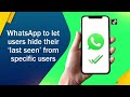 WhatsApp to let users hide their 'last seen' from specific users